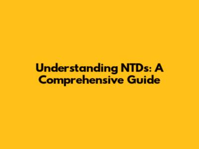Understanding NTDs: A Comprehensive Guide