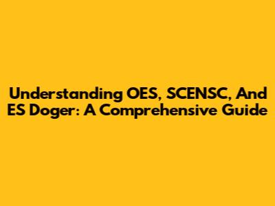 Understanding OES, SCENSC, And ES Doger: A Comprehensive Guide