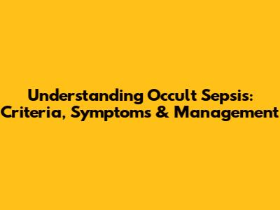 Understanding Occult Sepsis: Criteria, Symptoms & Management
