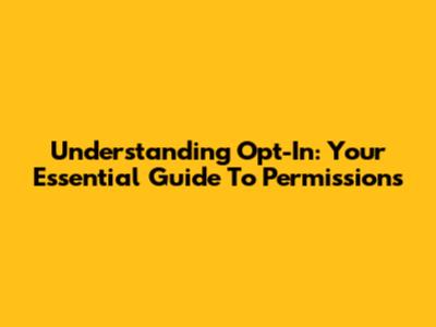 Understanding Opt-In: Your Essential Guide To Permissions