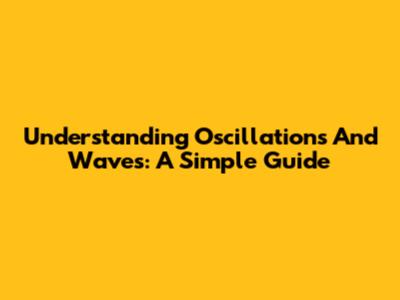 Understanding Oscillations And Waves: A Simple Guide