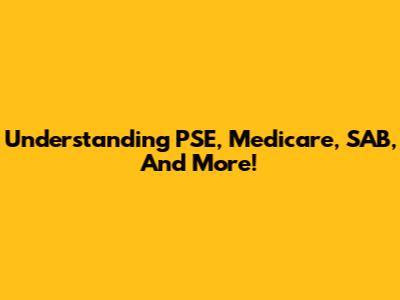 Understanding PSE, Medicare, SAB, And More!