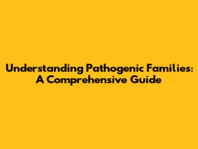 Understanding Pathogenic Families: A Comprehensive Guide