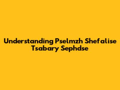 Understanding Pselmzh Shefalise Tsabary Sephdse