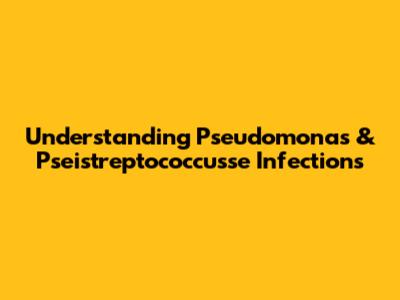 Understanding Pseudomonas & Pseistreptococcusse Infections