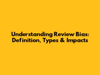 Understanding Review Bias: Definition, Types & Impacts