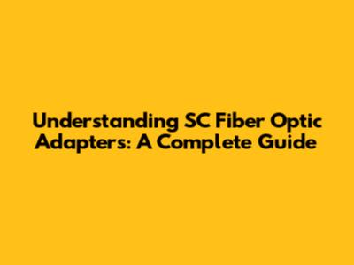 Understanding SC Fiber Optic Adapters: A Complete Guide