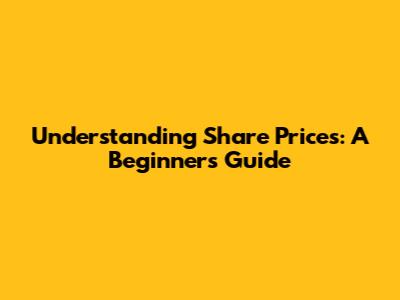 Understanding Share Prices: A Beginner's Guide