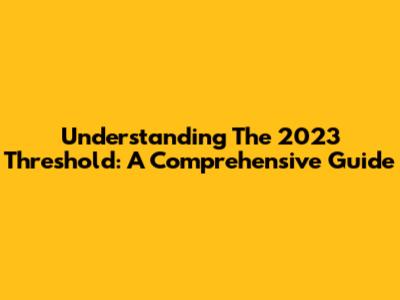 Understanding The 2023 Threshold: A Comprehensive Guide