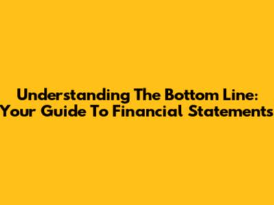Understanding The Bottom Line: Your Guide To Financial Statements