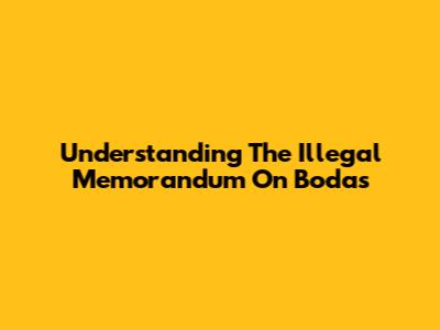 Understanding The Illegal Memorandum On Bodas