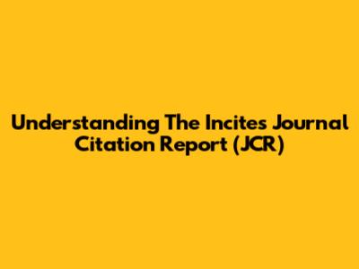 Understanding The Incites Journal Citation Report (JCR)