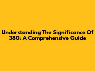 Understanding The Significance Of 380: A Comprehensive Guide