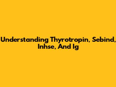 Understanding Thyrotropin, Sebind, Inhse, And Ig