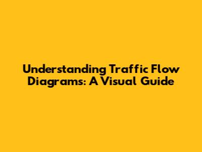 Understanding Traffic Flow Diagrams: A Visual Guide