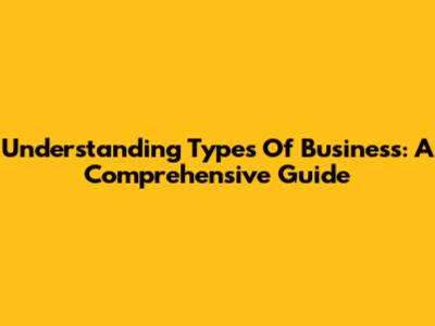 Understanding Types Of Business: A Comprehensive Guide