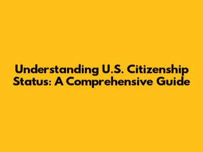 Understanding U.S. Citizenship Status: A Comprehensive Guide