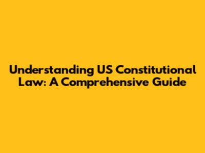 Understanding US Constitutional Law: A Comprehensive Guide