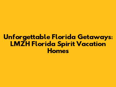 Unforgettable Florida Getaways: LMZH Florida Spirit Vacation Homes