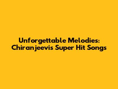 Unforgettable Melodies: Chiranjeevi's Super Hit Songs