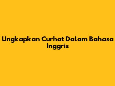 Ungkapkan Curhat Dalam Bahasa Inggris