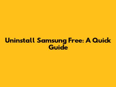 Uninstall Samsung Free: A Quick Guide
