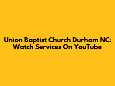 Union Baptist Church Durham NC: Watch Services On YouTube