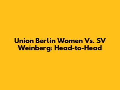 Union Berlin Women Vs. SV Weinberg: Head-to-Head