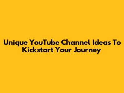 Unique YouTube Channel Ideas To Kickstart Your Journey
