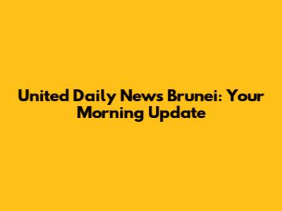 United Daily News Brunei: Your Morning Update