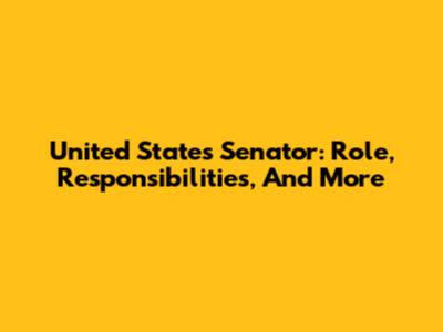 United States Senator: Role, Responsibilities, And More