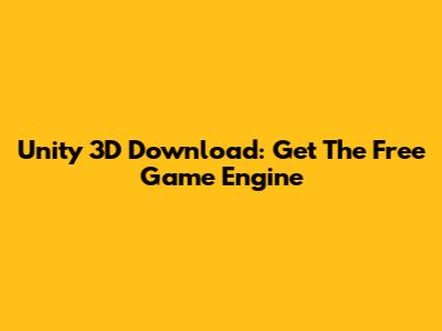 Unity 3D Download: Get The Free Game Engine