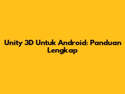 Unity 3D Untuk Android: Panduan Lengkap