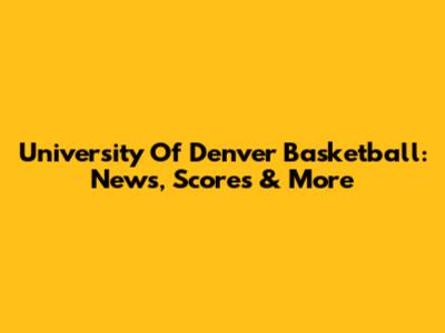 University Of Denver Basketball: News, Scores & More