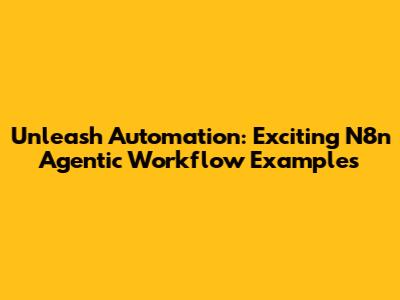 Unleash Automation: Exciting N8n Agentic Workflow Examples