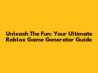 Unleash The Fun: Your Ultimate Roblox Game Generator Guide