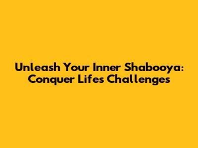 Unleash Your Inner Shabooya: Conquer Life's Challenges