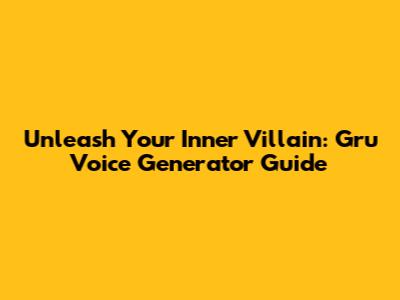 Unleash Your Inner Villain: Gru Voice Generator Guide