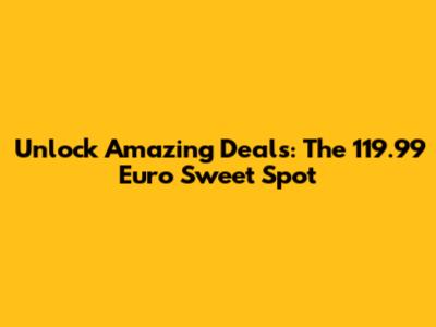 Unlock Amazing Deals: The 119.99 Euro Sweet Spot