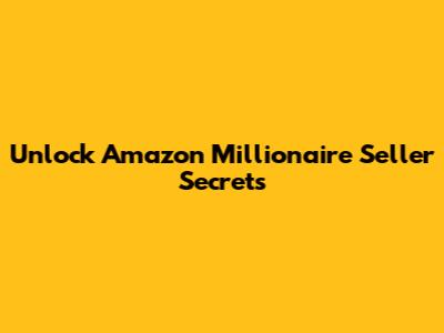 Unlock Amazon Millionaire Seller Secrets