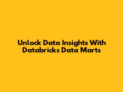 Unlock Data Insights With Databricks Data Marts
