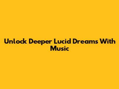 Unlock Deeper Lucid Dreams With Music