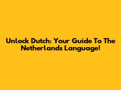 Unlock Dutch: Your Guide To The Netherlands Language!