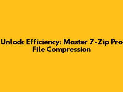 Unlock Efficiency: Master 7-Zip Pro File Compression