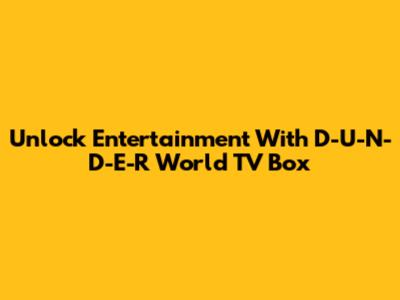 Unlock Entertainment With D-U-N-D-E-R World TV Box