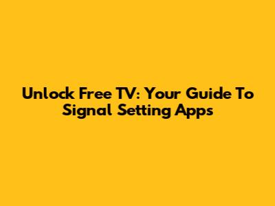 Unlock Free TV: Your Guide To Signal Setting Apps