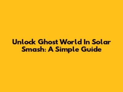 Unlock Ghost World In Solar Smash: A Simple Guide