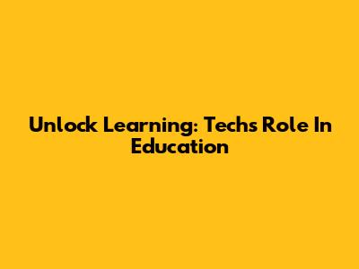 Unlock Learning: Tech's Role In Education