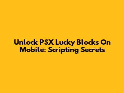 Unlock PSX Lucky Blocks On Mobile: Scripting Secrets