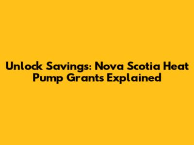 Unlock Savings: Nova Scotia Heat Pump Grants Explained